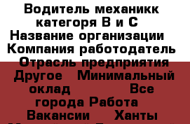 Водитель-механикк категоря В и С › Название организации ­ Компания-работодатель › Отрасль предприятия ­ Другое › Минимальный оклад ­ 30 000 - Все города Работа » Вакансии   . Ханты-Мансийский,Белоярский г.